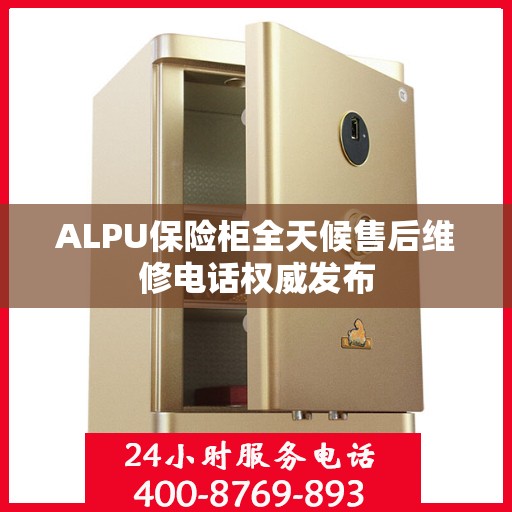 ALPU保险柜全天候售后维修电话权威发布