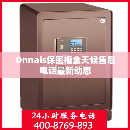 Onnais保密柜全天候售后电话最新动态