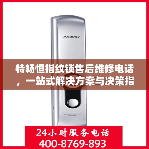 特畅恒指纹锁售后维修电话，一站式解决方案与决策指南