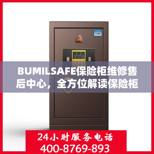 BUMILSAFE保险柜维修售后中心，全方位解读保险柜维护与售后保障