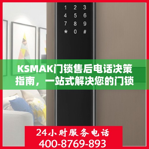 KSMAK门锁售后电话决策指南，一站式解决您的门锁问题