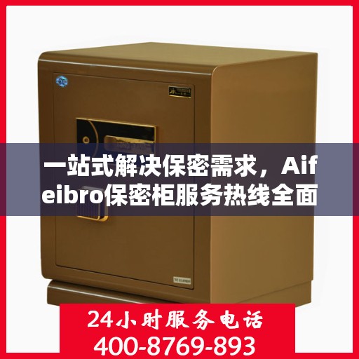 一站式解决保密需求，Aifeibro保密柜服务热线全面解析