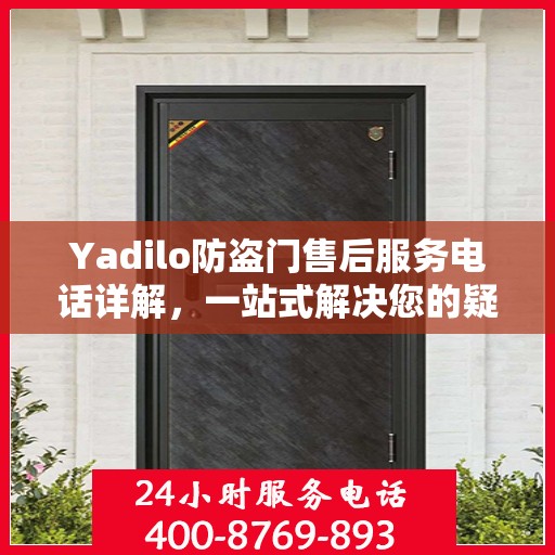 Yadilo防盗门售后服务电话详解，一站式解决您的疑问与需求