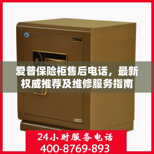 爱普保险柜售后电话，最新权威推荐及维修服务指南