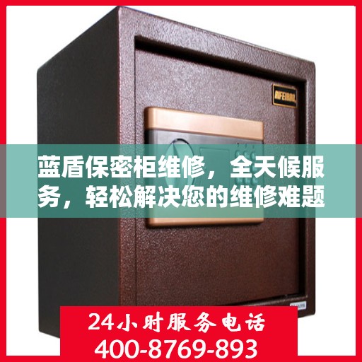 蓝盾保密柜维修，全天候服务，轻松解决您的维修难题