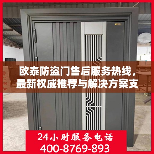 欧泰防盗门售后服务热线，最新权威推荐与解决方案支持