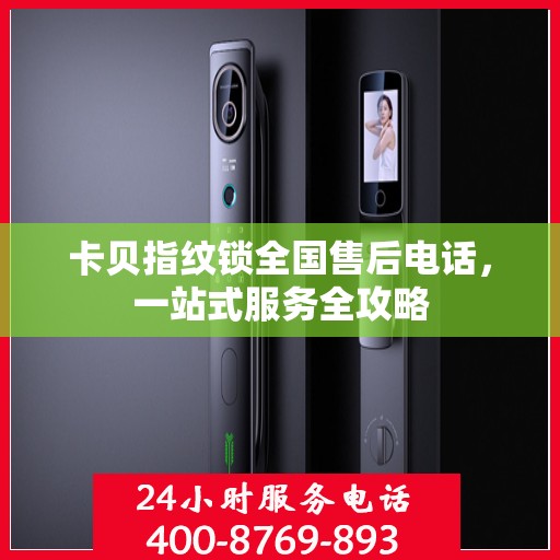 卡贝指纹锁全国售后电话，一站式服务全攻略