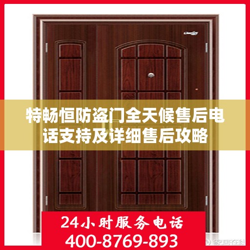 特畅恒防盗门全天候售后电话支持及详细售后攻略
