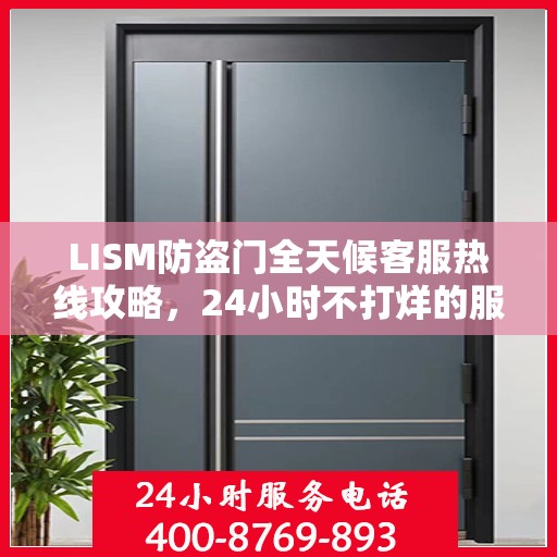 LISM防盗门全天候客服热线攻略，24小时不打烊的服务与支持