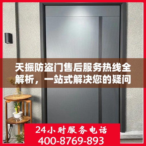 天振防盗门售后服务热线全解析，一站式解决您的疑问和需求