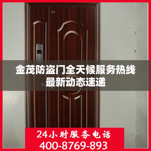 金茂防盗门全天候服务热线最新动态速递