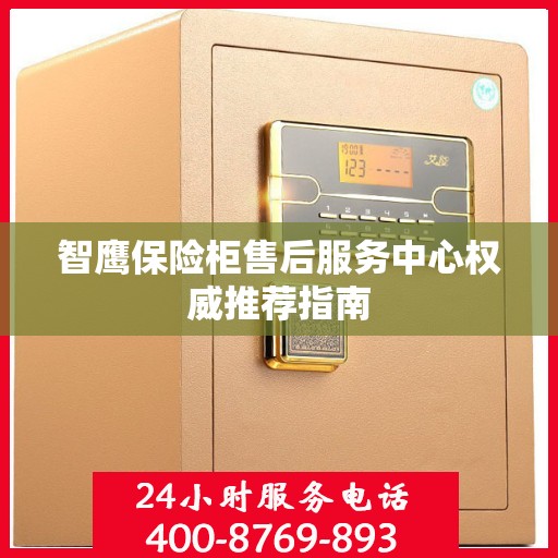 智鹰保险柜售后服务中心权威推荐指南