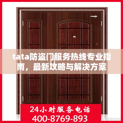 tata防盗门服务热线专业指南，最新攻略与解决方案