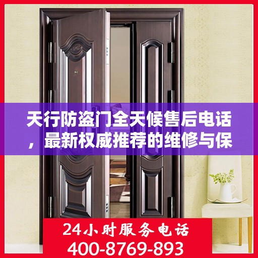 天行防盗门全天候售后电话，最新权威推荐的维修与保障服务