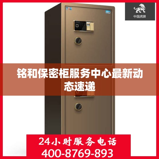 铭和保密柜服务中心最新动态速递