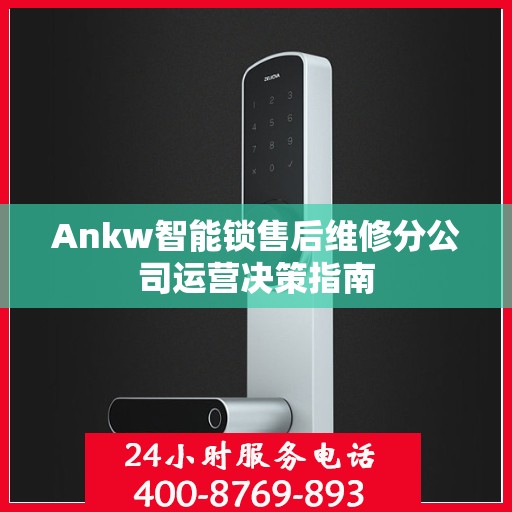 Ankw智能锁售后维修分公司运营决策指南