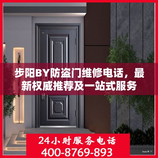 步阳BY防盗门维修电话，最新权威推荐及一站式服务