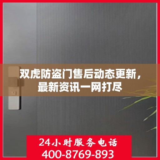 双虎防盗门售后动态更新，最新资讯一网打尽