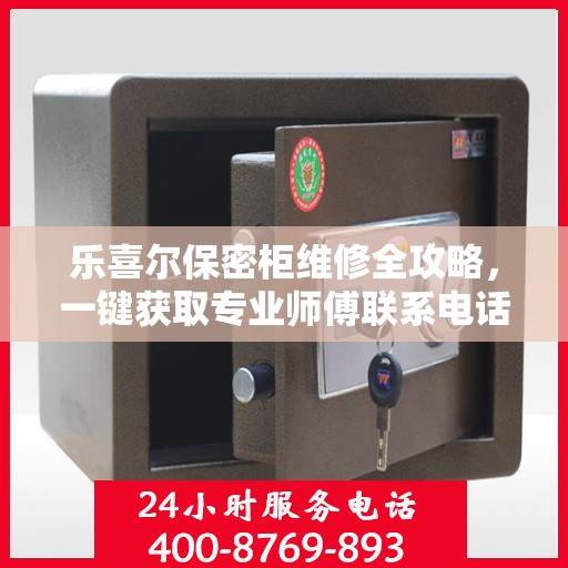 乐喜尔保密柜维修全攻略，一键获取专业师傅联系电话