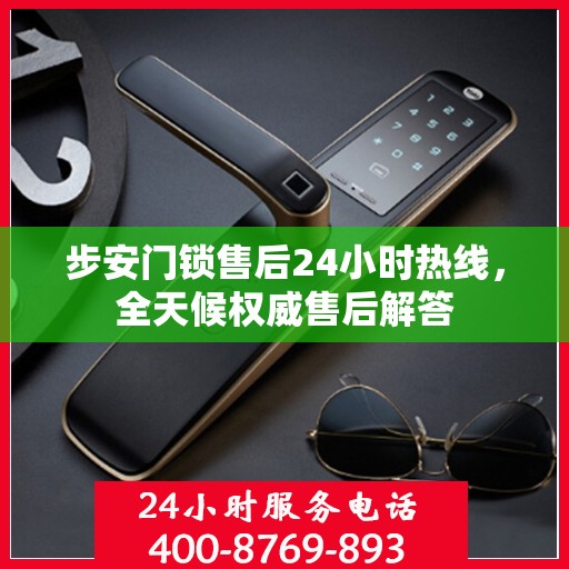 步安门锁售后24小时热线，全天候权威售后解答