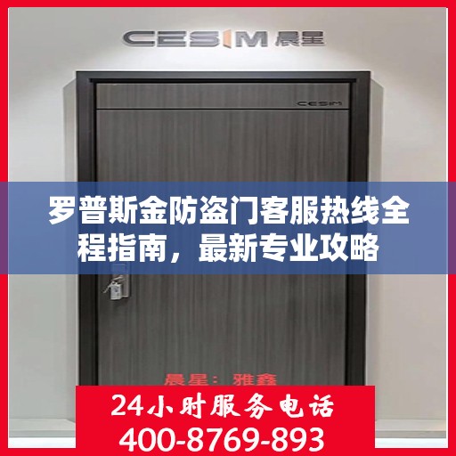 罗普斯金防盗门客服热线全程指南，最新专业攻略
