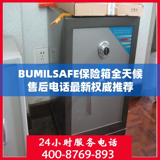 BUMILSAFE保险箱全天候售后电话最新权威推荐