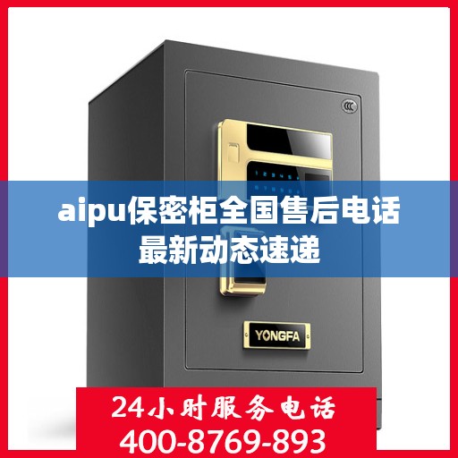 aipu保密柜全国售后电话最新动态速递