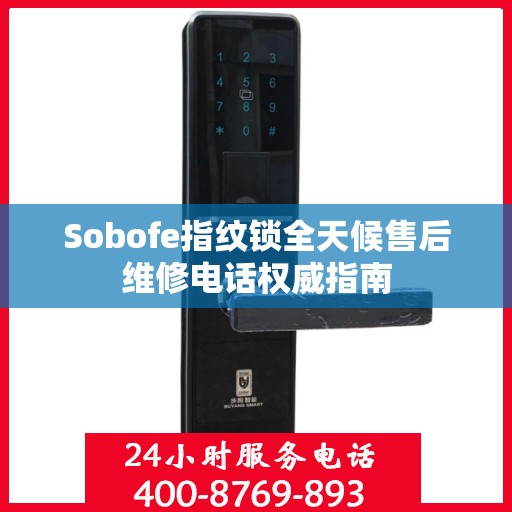 Sobofe指纹锁全天候售后维修电话权威指南