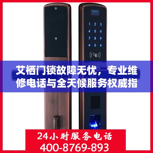 艾栖门锁故障无忧，专业维修电话与全天候服务权威指南