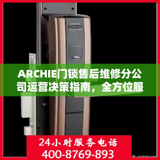 ARCHIE门锁售后维修分公司运营决策指南，全方位服务策略解析