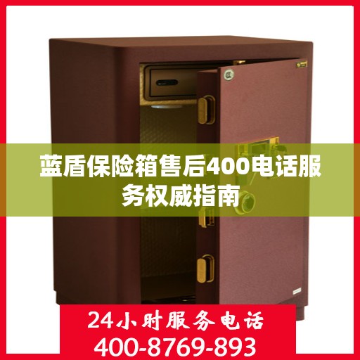 蓝盾保险箱售后400电话服务权威指南