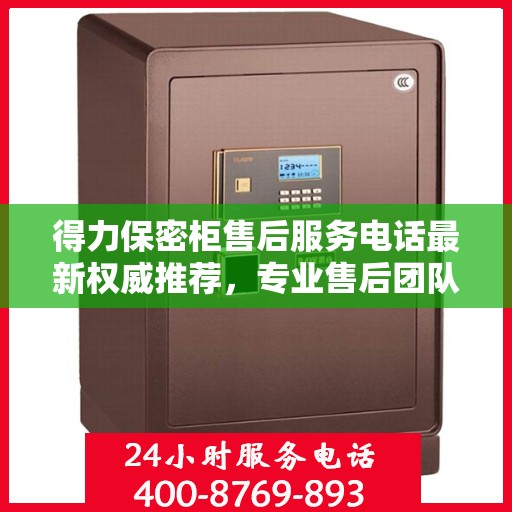 得力保密柜售后服务电话最新权威推荐，专业售后团队为您服务！