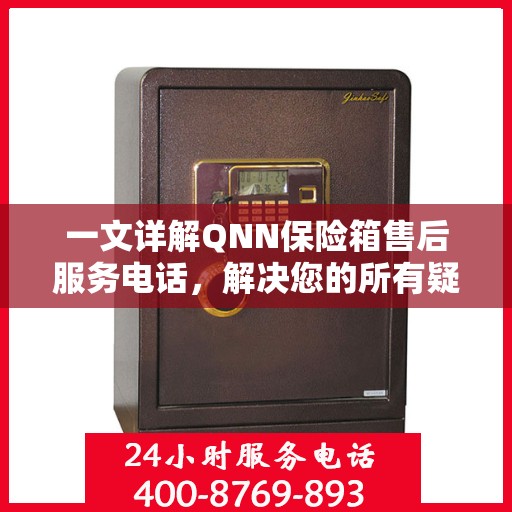 一文详解QNN保险箱售后服务电话，解决您的所有疑问