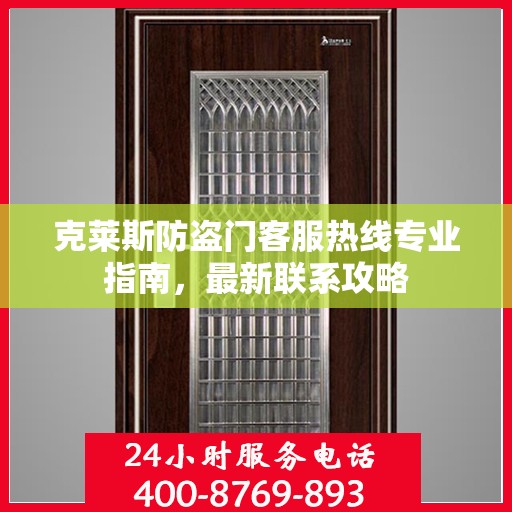 克莱斯防盗门客服热线专业指南，最新联系攻略