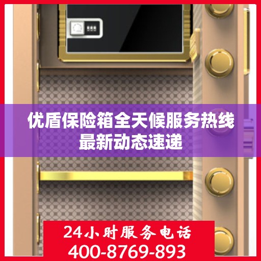 优盾保险箱全天候服务热线最新动态速递