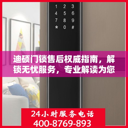 迪硕门锁售后权威指南，解锁无忧服务，专业解读为您排忧解难！