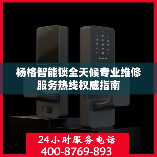 杨格智能锁全天候专业维修服务热线权威指南