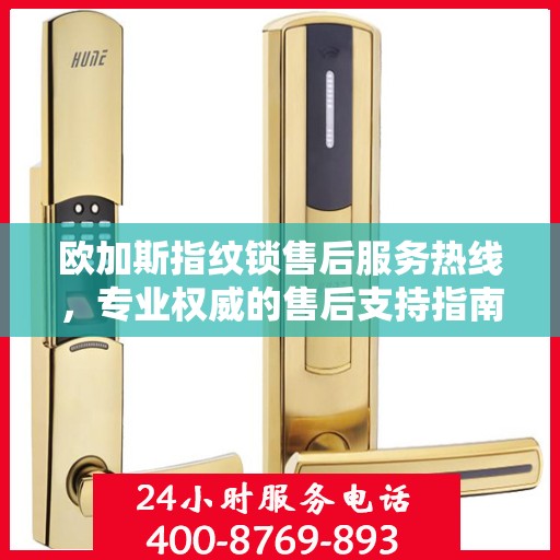 欧加斯指纹锁售后服务热线，专业权威的售后支持指南
