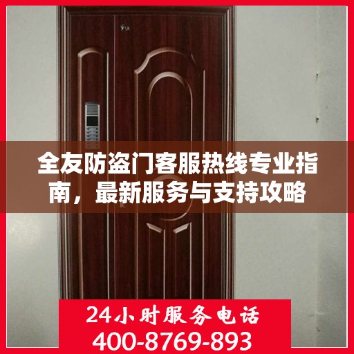 全友防盗门客服热线专业指南，最新服务与支持攻略