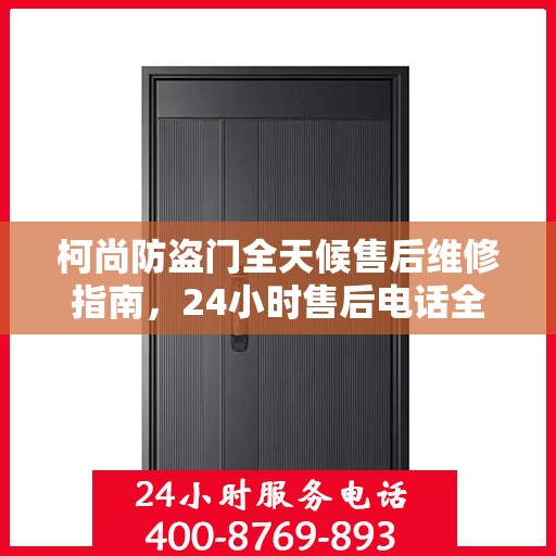 柯尚防盗门全天候售后维修指南，24小时售后电话全解析