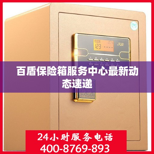百盾保险箱服务中心最新动态速递
