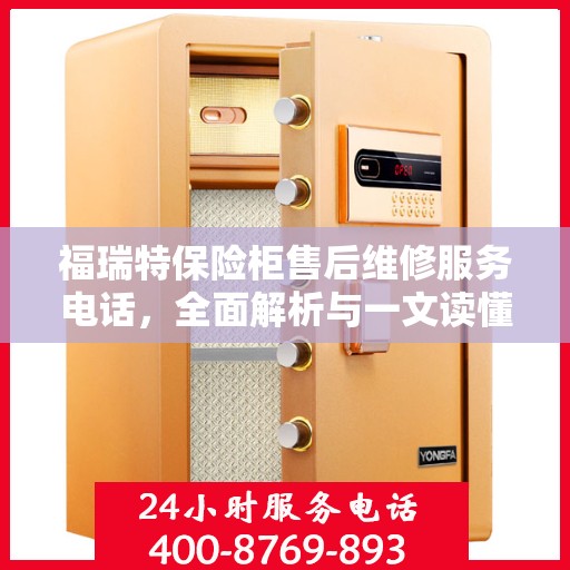 福瑞特保险柜售后维修服务电话，全面解析与一文读懂