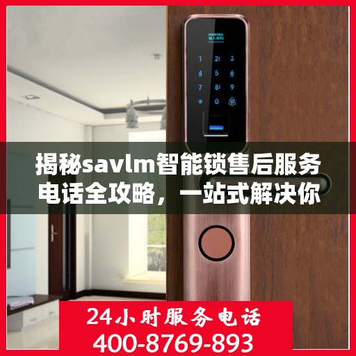 揭秘savlm智能锁售后服务电话全攻略，一站式解决你的疑问！