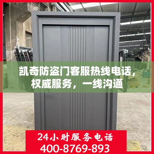 凯奇防盗门客服热线电话，权威服务，一线沟通