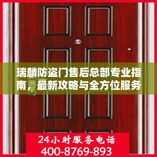 瑞麟防盗门售后总部专业指南，最新攻略与全方位服务支持