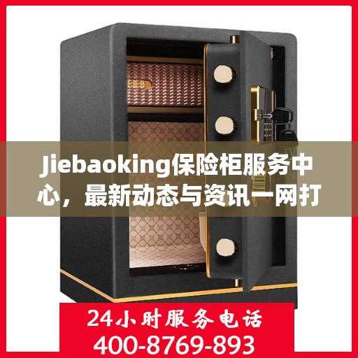 Jiebaoking保险柜服务中心，最新动态与资讯一网打尽