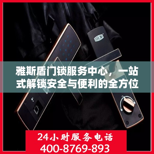 雅斯盾门锁服务中心，一站式解锁安全与便利的全方位指南