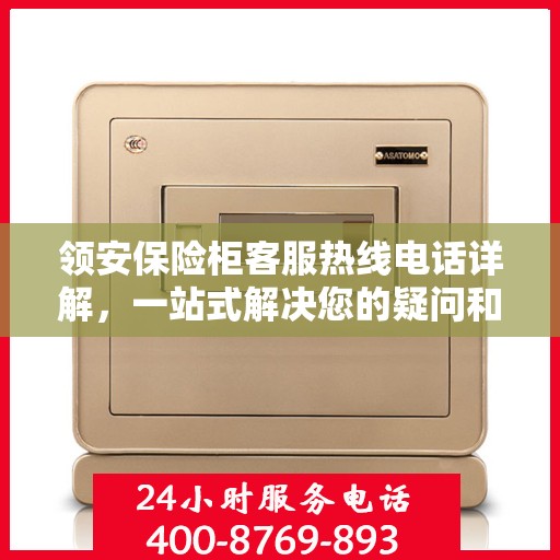 领安保险柜客服热线电话详解，一站式解决您的疑问和需求