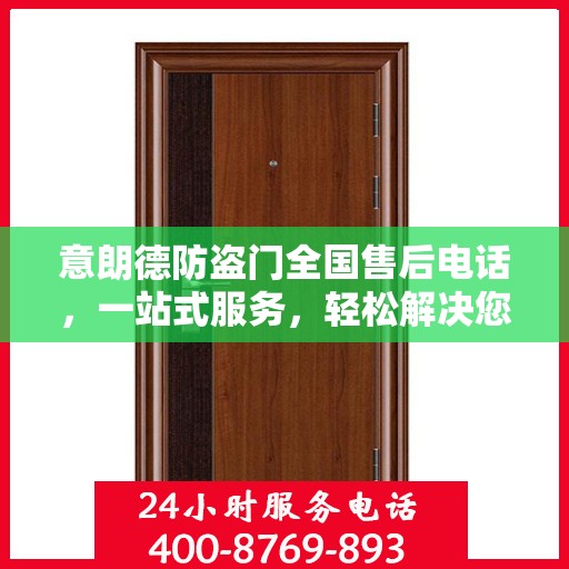 意朗德防盗门全国售后电话，一站式服务，轻松解决您的售后问题