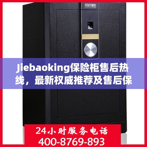 Jiebaoking保险柜售后热线，最新权威推荐及售后保障